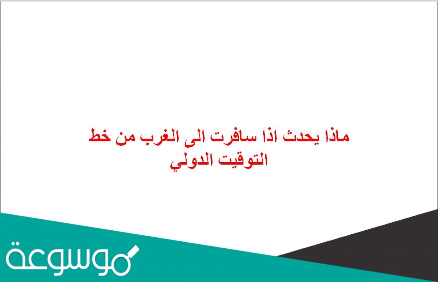 ماذا يحدث اذا سافرت الى الغرب من خط التوقيت الدولي