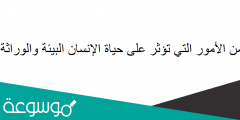 من الأمور التي تؤثر على حياة الإنسان البيئة والوراثة
