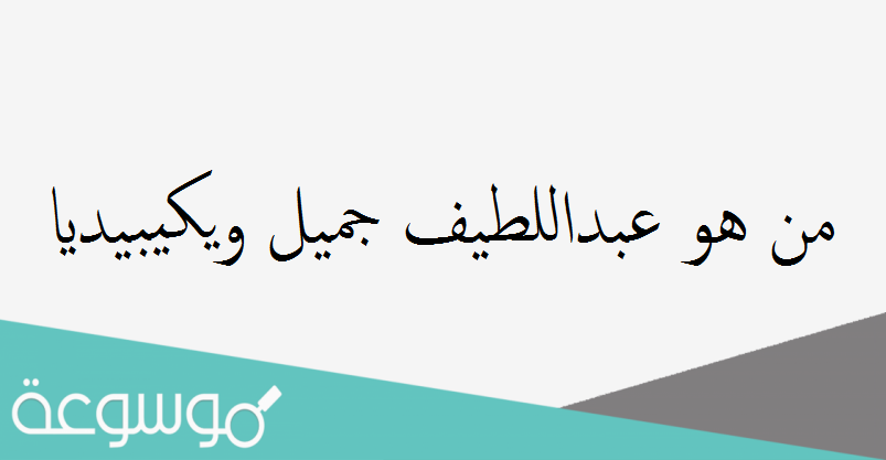 من هو عبداللطيف جميل ويكيبيديا
