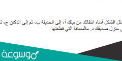 يمثل الشكل أدناه انتقالك من بيتك أ، إلى الحديقة ب، ثم إلى الدكان ج، ثم إلى منزل صديقك د. مالمسافة التي قطعتها
