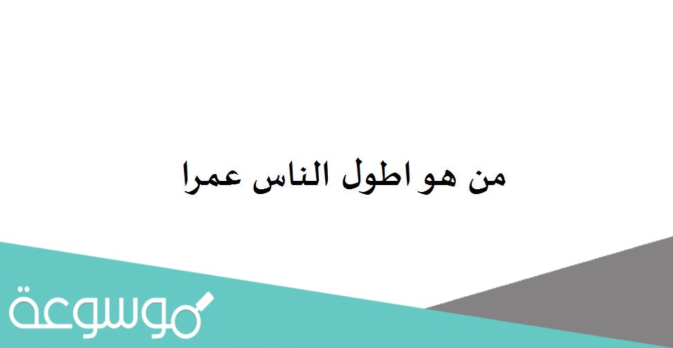 من هو اطول الناس عمرا