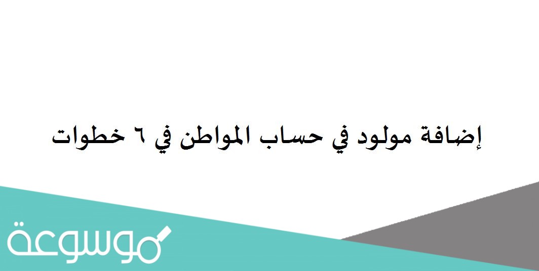 إضافة مولود في حساب المواطن في 6 خطوات