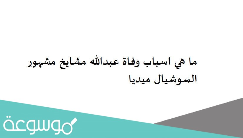 ما هي اسباب وفاة عبدالله مشايخ مشهور السوشيال ميديا