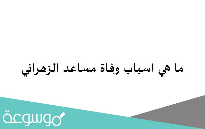 ما هي اسباب وفاة مساعد الزهراني