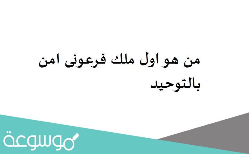 من هو اول ملك فرعونى امن بالتوحيد