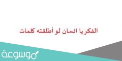 الفكر يا انسان لو أطلقته كلمات