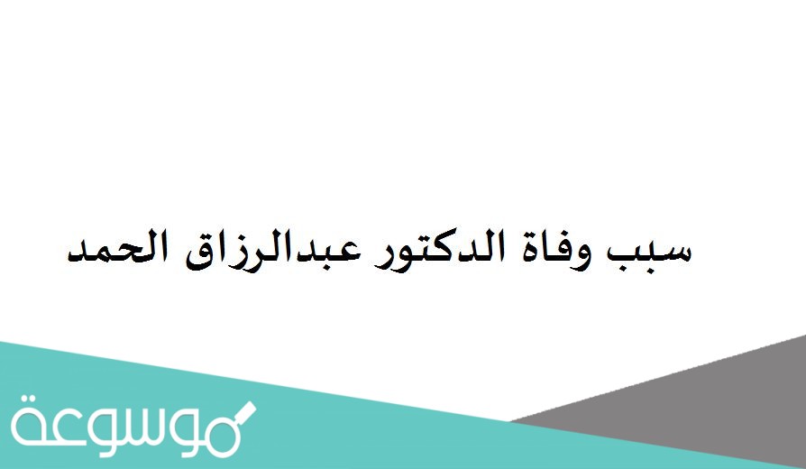 سبب وفاة الدكتور عبدالرزاق الحمد