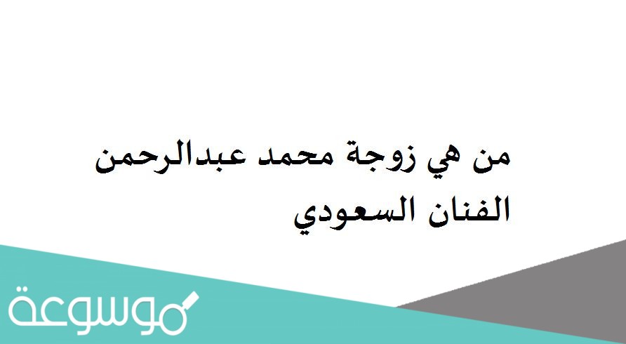 من هي زوجة محمد عبدالرحمن الفنان السعودي