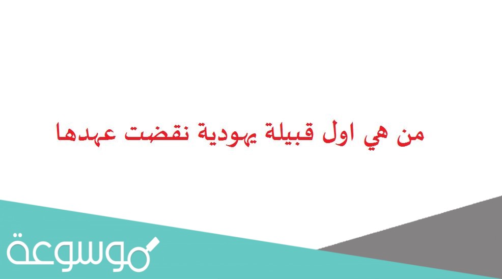 من هي اول قبيلة يهودية نقضت عهدها