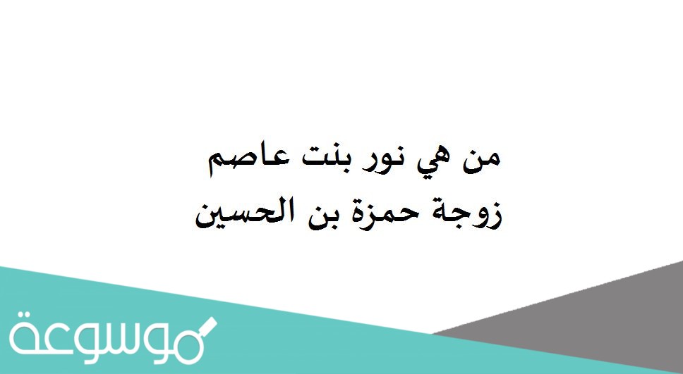 من هي نور بنت عاصم زوجة حمزة بن الحسين