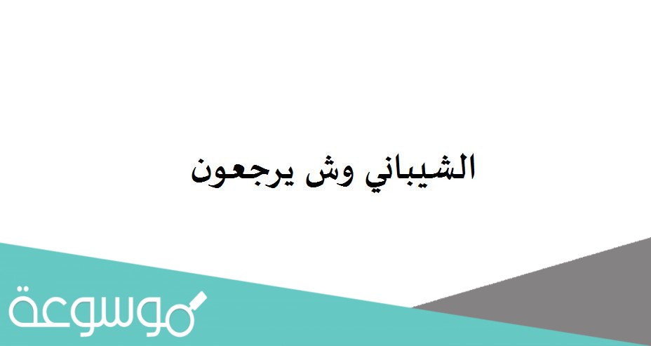 الشيباني وش يرجعون