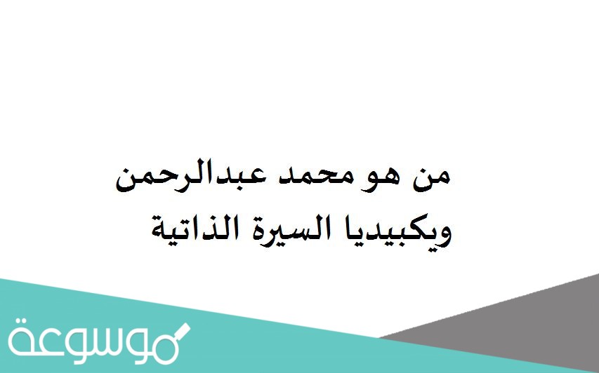 من هو محمد عبدالرحمن ويكبيديا السيرة الذاتية