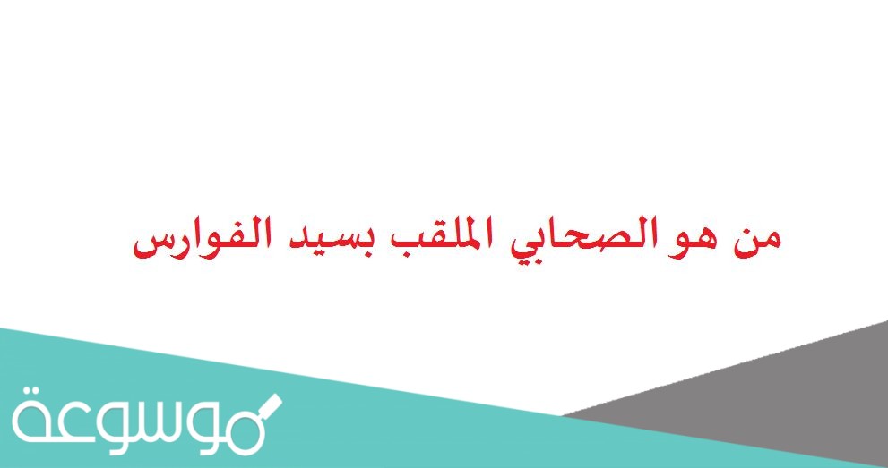 من هو الصحابي الملقب بسيد الفوارس