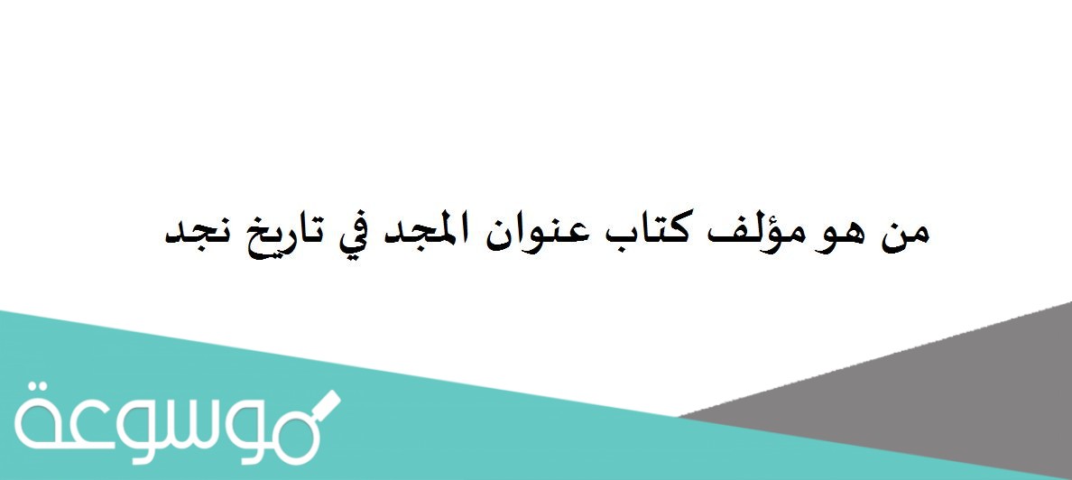 من هو مؤلف كتاب عنوان المجد في تاريخ نجد