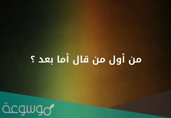 من هو اول من قال اما بعد