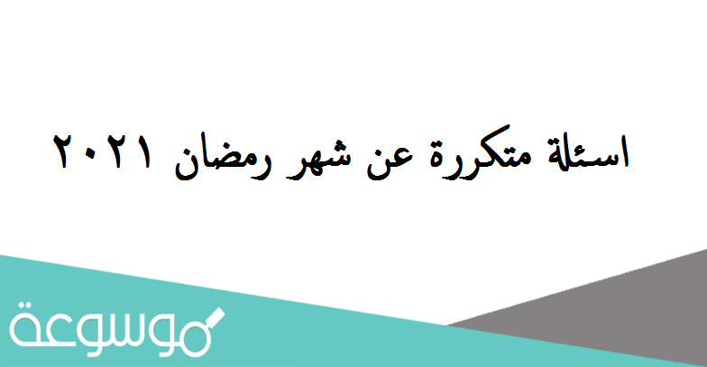 اسئلة متكررة عن شهر رمضان 2021