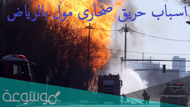 اسباب حريق صحارى مول بالرياض