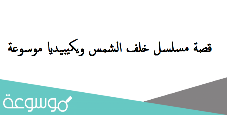 قصة مسلسل خلف الشمس ويكيبيديا موسوعة