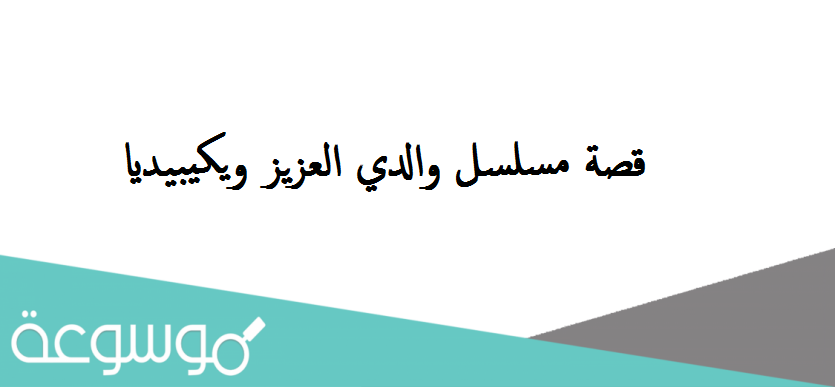 قصة مسلسل والدي العزيز ويكيبيديا