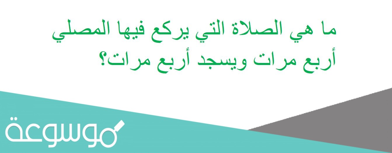 ما هي الصلاة التي يركع فيها المصلي أربع مرات ويسجد أربع مرات؟