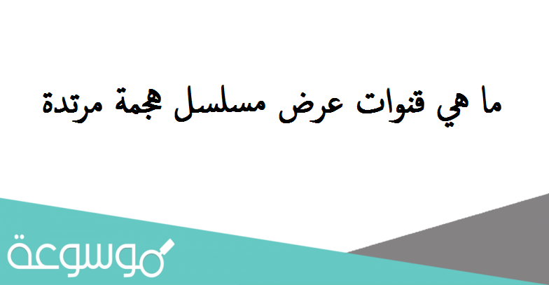 ما هي قنوات عرض مسلسل هجمة مرتدة