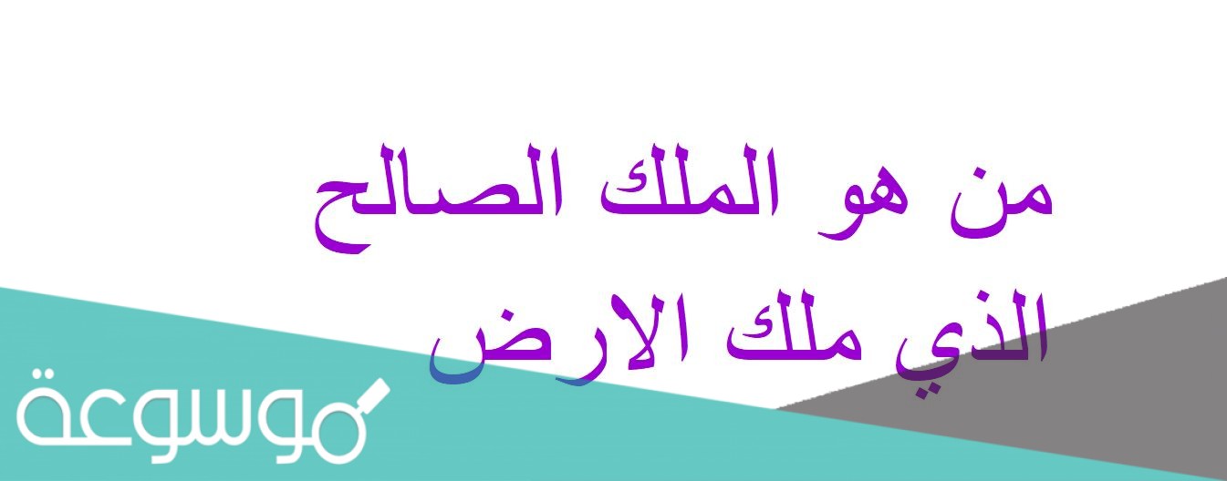 من هو الملك الصالح الذي ملك الارض