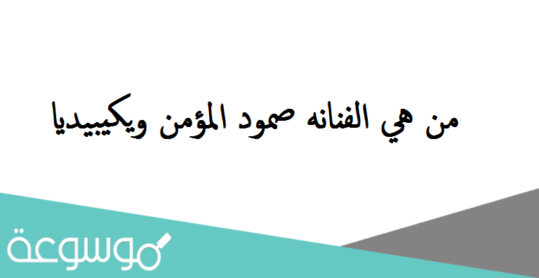 من هي الفنانه صمود المؤمن ويكيبيديا