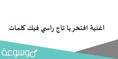اغنية افتخر يا تاج راسي فيك كلمات