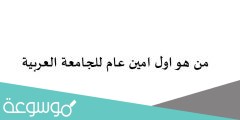 من هو اول امين عام للجامعة العربية