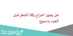 هل يجوز اخراج زكاة الفطر قبل العيد باسبوع