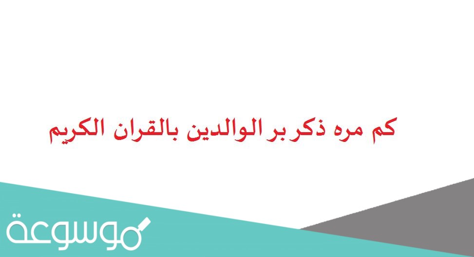 كم مره ذكر بر الوالدين بالقران الكريم