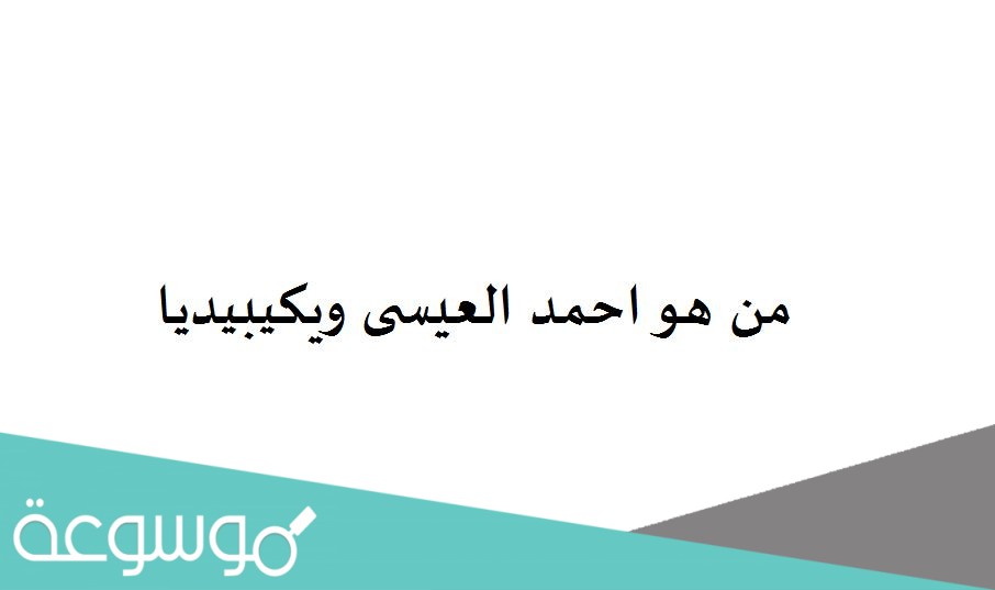 من هو احمد العيسى ويكيبيديا