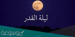 متى يبدأ وينتهي وقت ليلة القدر