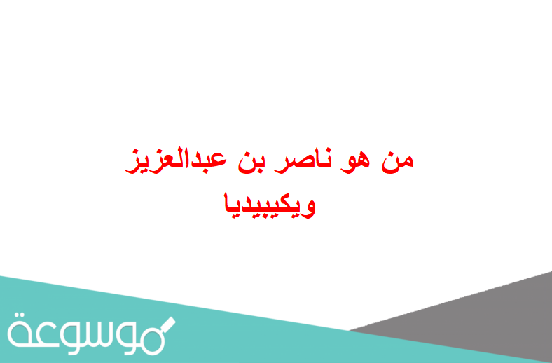 من هو ناصر بن عبدالعزيز ويكيبيديا