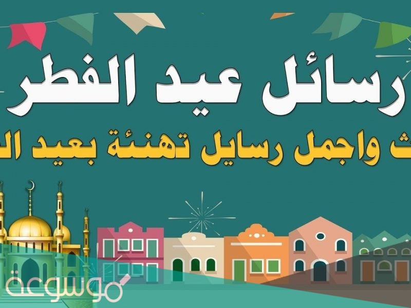 رسائل عيد الفطر المبارك 2021 وأجمل عبارات مكتوبة لمعايدة الأهل