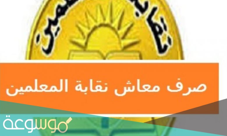 موعد صرف معاش نقابة المعلمين مايو 2021