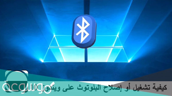 كيفية تشغيل البلوتوث في الكمبيوتر ويندوز 10