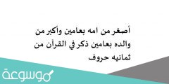 أصغر من امه بعامين وأكبر من والده بعامين ذكر في القرآن من ثمانيه حروف