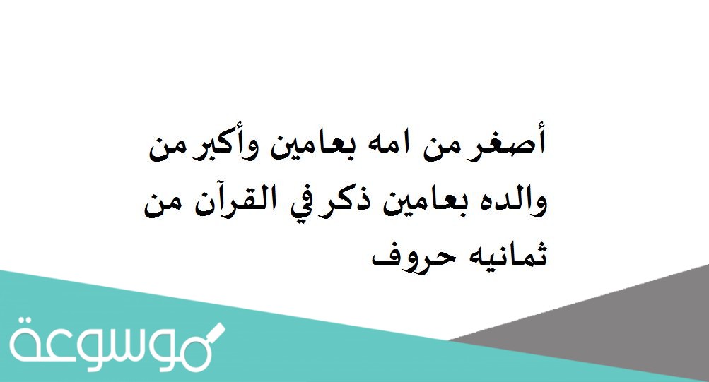 أصغر من امه بعامين وأكبر من والده بعامين ذكر في القرآن من ثمانيه حروف