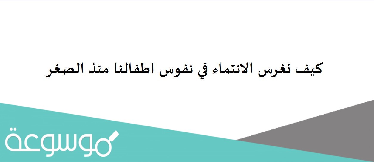 كيف نغرس الانتماء في نفوس اطفالنا منذ الصغر