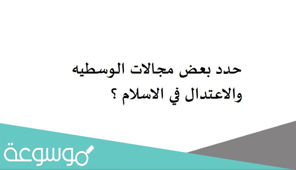 حدد بعض مجالات الوسطيه والاعتدال في الاسلام ؟