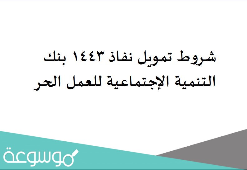 شروط تمويل نفاذ 1443 بنك التنمية الإجتماعية للعمل الحر