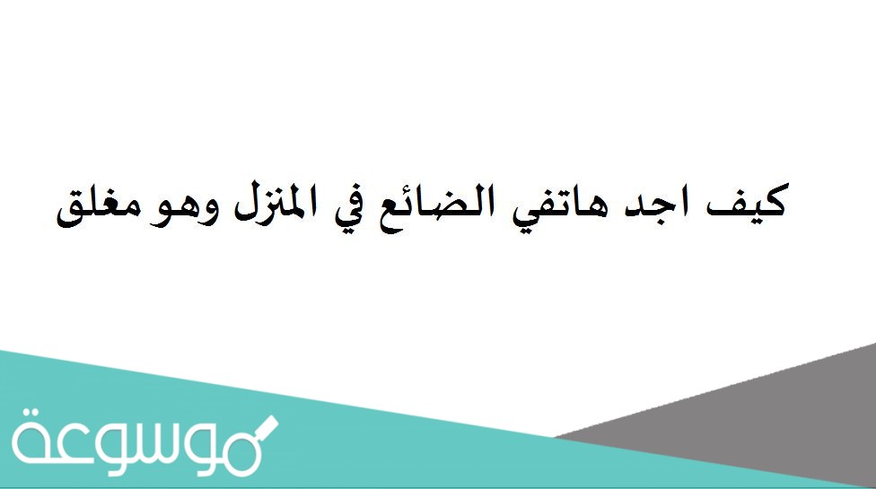 كيف اجد هاتفي الضائع في المنزل وهو مغلق