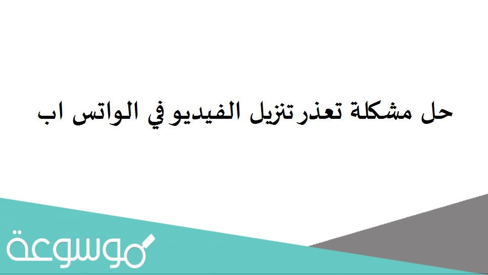 حل مشكلة تعذر تنزيل الفيديو في الواتس اب