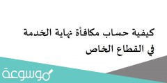 كيفية حساب مكافأة نهاية الخدمة في القطاع الخاص