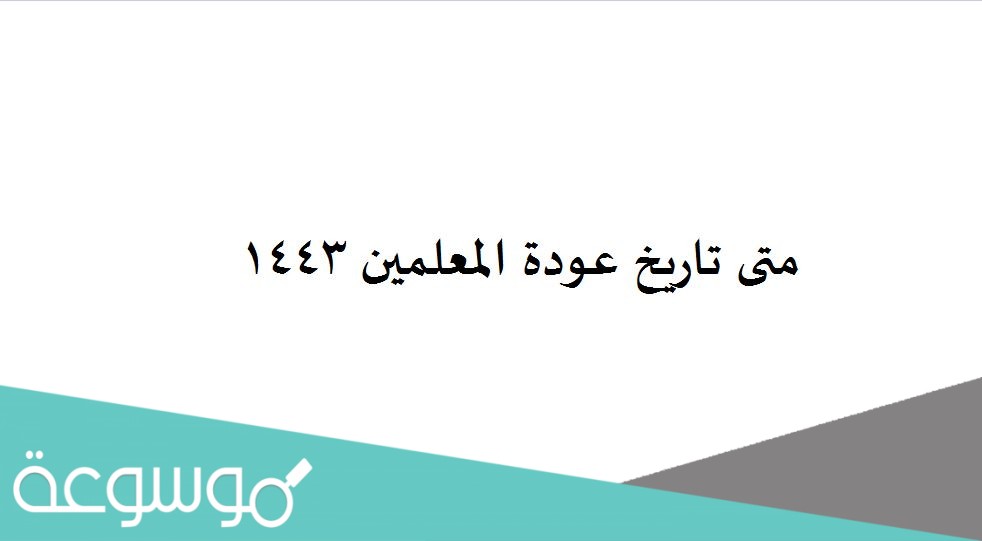 متى تاريخ عودة المعلمين 1443