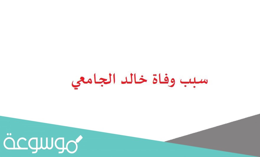 سبب وفاة خالد الجامعي