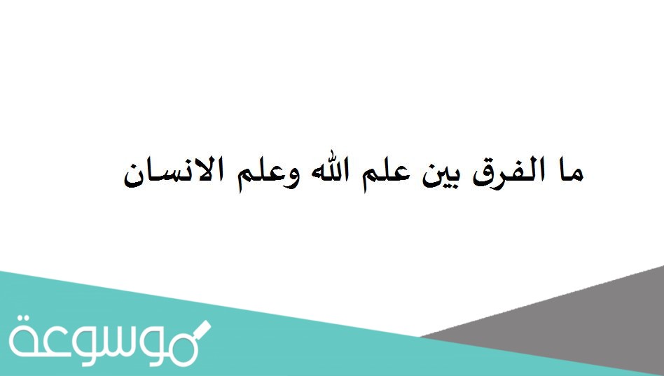 ما الفرق بين علم الله وعلم الانسان