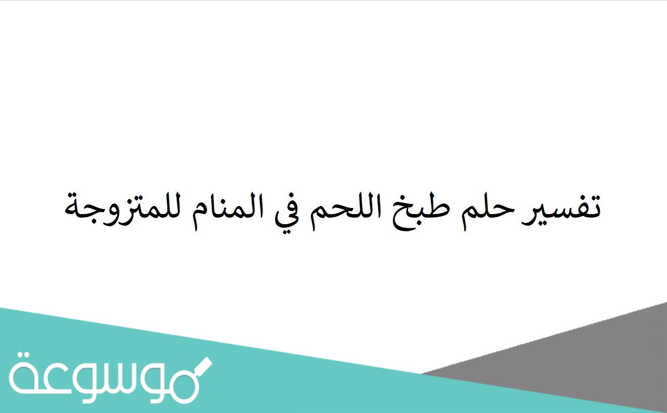 تفسير حلم طبخ اللحم في المنام للمتزوجة