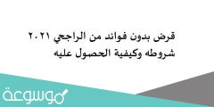 قرض بدون فوائد من الراجحي 2022 شروطه وكيفية الحصول عليه